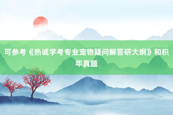 可参考《热诚学考专业宠物疑问解答研大纲》和积年真题